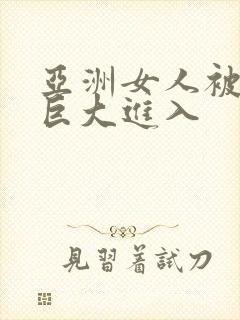 亚洲女人被黑人巨大进入