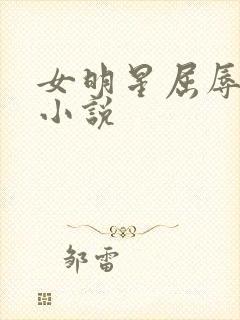 女明星屈辱调教小说