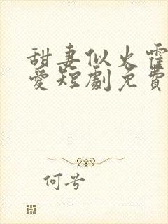 甜妻似火霍总超爱短剧免费观看