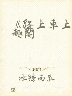 《路上车上》笔趣阁