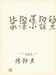 比狗还狗的他魏承泽小说免费阅读全文