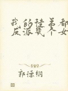 我的徒弟都是大反派几个女主