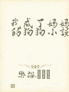 我成了妈妈女王的狗狗小说