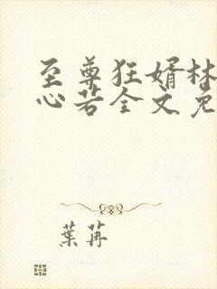 至尊狂婿林栋沈心若全文免费阅读