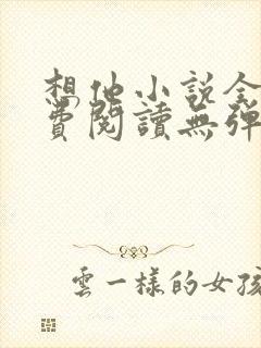 想他小说全文免费阅读无弹窗