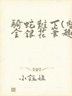 骑蛇难下(双)金银花笔趣阁