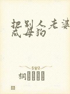 把别人老婆调教成母狗