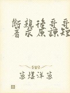 断亲后哥哥们哭着求原谅短剧全集