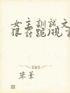 女主训诫文(超狠罚跪)现言笔趣阁