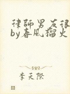 律师男友很难撩by春风榴火