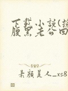 下载小说(捡个腹黑老公回家)