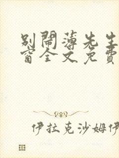 别闹薄先生无弹窗全文免费阅读