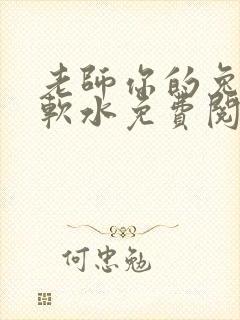 老师你的兔子好软水免费阅读