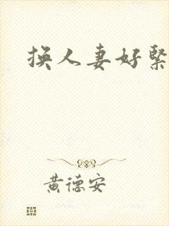 换人妻好紧老朱