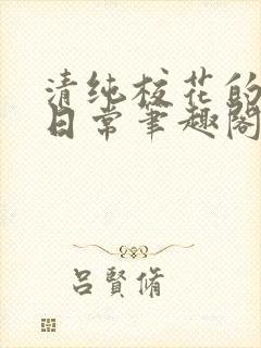 清纯校花的高干日常笔趣阁