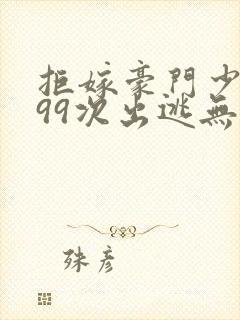 拒嫁豪门少夫人99次出逃无删除版