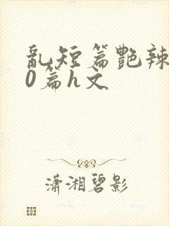 乱短篇艳辣500篇h文封面