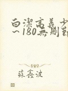 白洁高义少妇1～180无删节