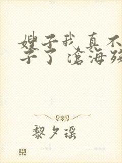 嫂子我真不是傻子了 沧海残阳.