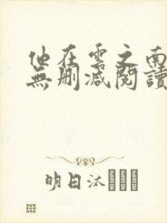 他在云之南全文无删减阅读