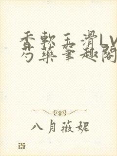香软玉滑LVL芍药笔趣阁