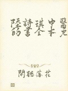 陆诗琪中医陈叔的书全本免费阅读