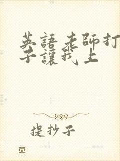 英语老师打开扣子让我上