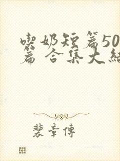 吃奶短篇500篇 合集大结局小说