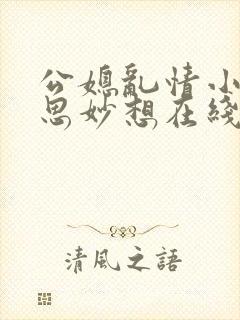 公媳乱情小说奇思妙想在线阅读全文免费