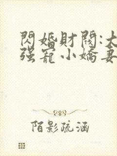 闪婚财阀:大叔强宠小娇妻