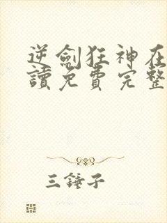 逆剑狂神在线阅读免费完整版