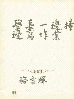 学长一边撞我一边写作业