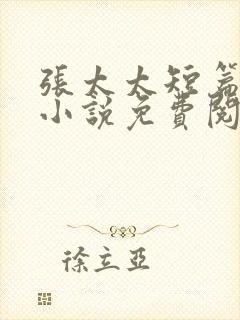 张太太短篇合集小说免费阅读