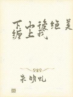 下山后绝美女神缠上我