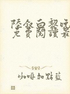 陆叙白黎晚全文免费阅读最新章节更