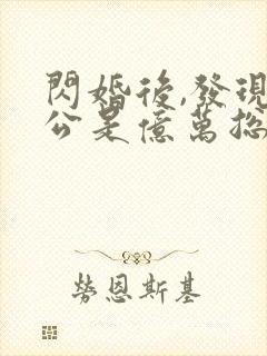 闪婚后,发现老公是亿万总裁全文阅读全文