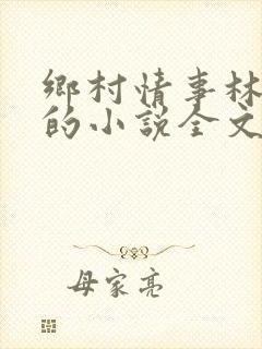 乡村情事林大牛的小说全文免费阅读无弹窗的