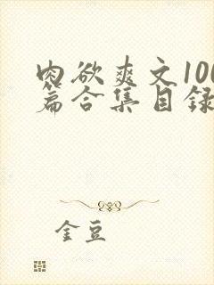 肉欲爽文100篇合集目录