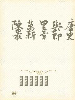 陈万里与唐嫣然最新章节更新时间