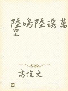 陆鸣陆瑶万道龙皇