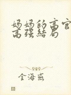 妈妈的高官美母高强结局