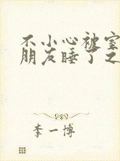 不小心被室友男朋友睡了之后 阿温 小说
