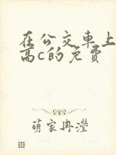 在公交车上弄到高c的免费封面