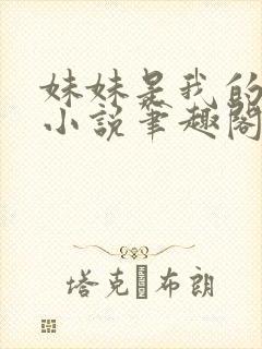 妹妹是我的储精小说笔趣阁全文阅读