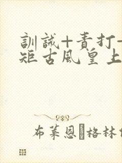 训诫+责打+规矩古风皇上皇后