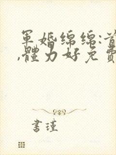 军婚绵绵:首长,体力好免费阅读封面