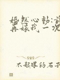 婚然心动:前妻再嫁我一次 慕容月