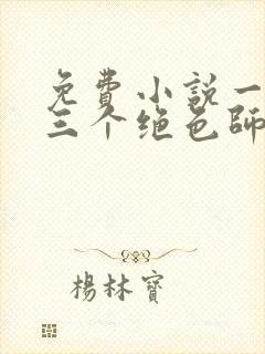 免费小说一我有三个绝色师父