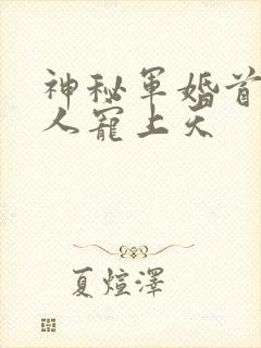 神秘军婚首长大人宠上天