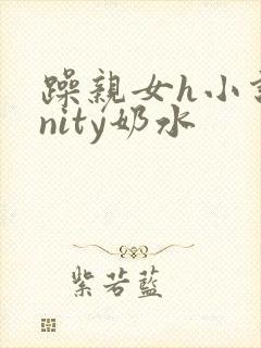 躁亲女h小说unity奶水